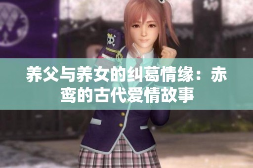 养父与养女的纠葛情缘：赤鸾的古代爱情故事