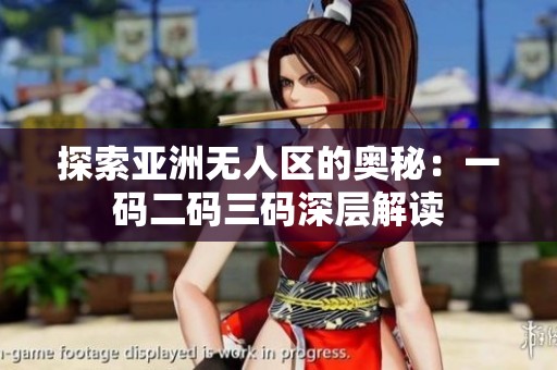 探索亚洲无人区的奥秘：一码二码三码深层解读