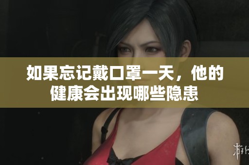 如果忘记戴口罩一天，他的健康会出现哪些隐患