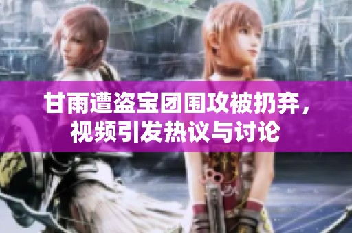 甘雨遭盗宝团围攻被扔弃，视频引发热议与讨论