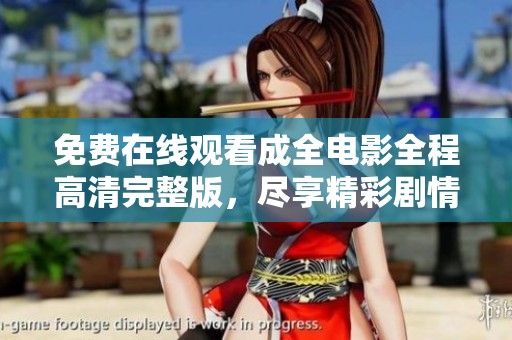 免费在线观看成全电影全程高清完整版，尽享精彩剧情与奇妙体验