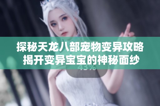 探秘天龙八部宠物变异攻略 揭开变异宝宝的神秘面纱与培养技巧