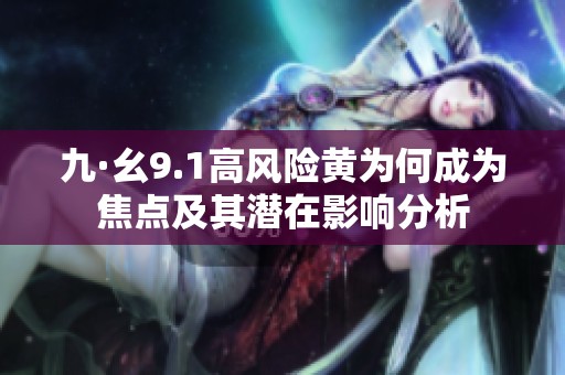 九·幺9.1高风险黄为何成为焦点及其潜在影响分析