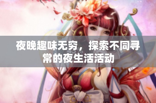 夜晚趣味无穷，探索不同寻常的夜生活活动