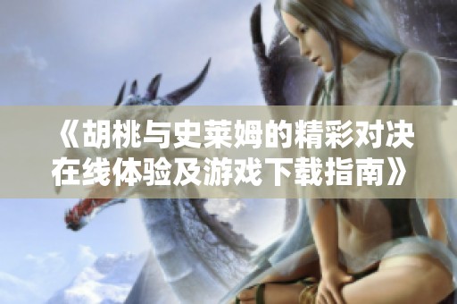 《胡桃与史莱姆的精彩对决在线体验及游戏下载指南》