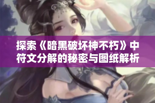 探索《暗黑破坏神不朽》中符文分解的秘密与图纸解析，助你玩转游戏新策略