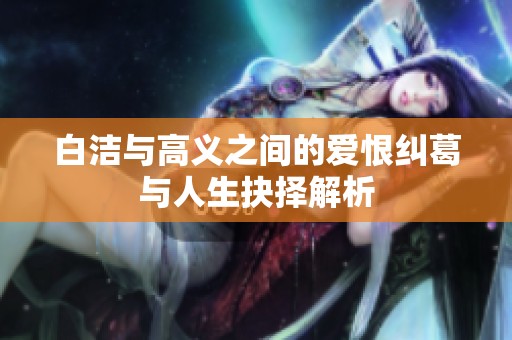 白洁与高义之间的爱恨纠葛与人生抉择解析