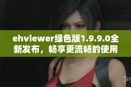 ehviewer绿色版1.9.9.0全新发布，畅享更流畅的使用体验