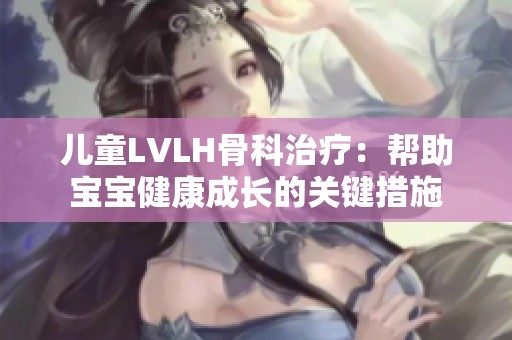 儿童LVLH骨科治疗：帮助宝宝健康成长的关键措施