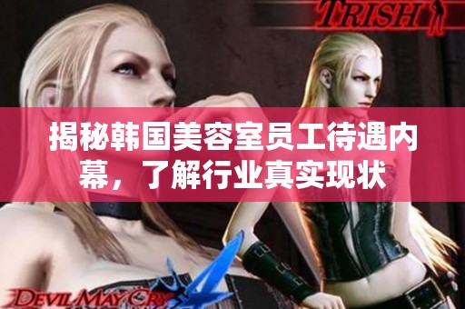 揭秘韩国美容室员工待遇内幕，了解行业真实现状