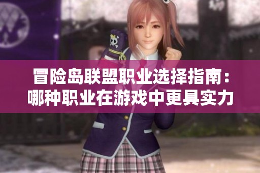 冒险岛联盟职业选择指南：哪种职业在游戏中更具实力与优势分析