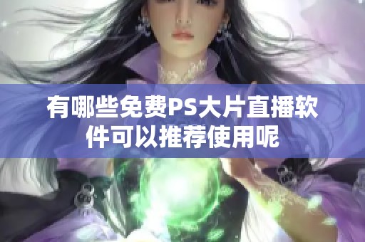 有哪些免费PS大片直播软件可以推荐使用呢