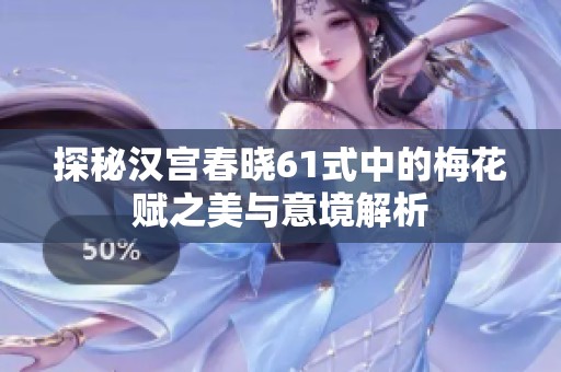 探秘汉宫春晓61式中的梅花赋之美与意境解析