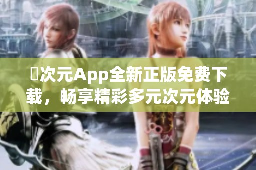 囧次元App全新正版免费下载，畅享精彩多元次元体验