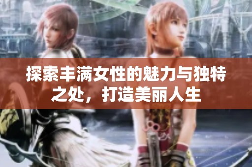 探索丰满女性的魅力与独特之处，打造美丽人生