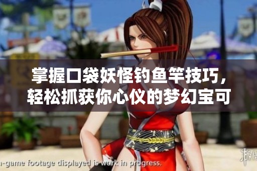 掌握口袋妖怪钓鱼竿技巧，轻松抓获你心仪的梦幻宝可梦秘诀大公开！