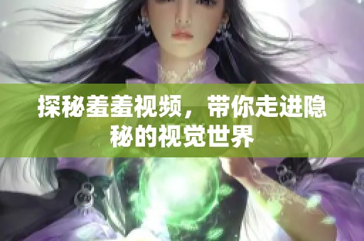 探秘羞羞视频，带你走进隐秘的视觉世界
