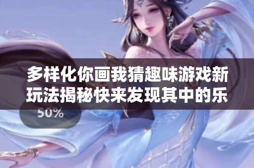 多样化你画我猜趣味游戏新玩法揭秘快来发现其中的乐趣与创意