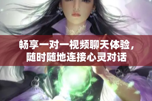 畅享一对一视频聊天体验，随时随地连接心灵对话