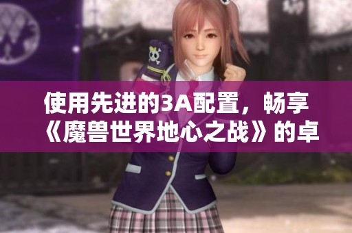 使用先进的3A配置，畅享《魔兽世界地心之战》的卓越游戏表现体验