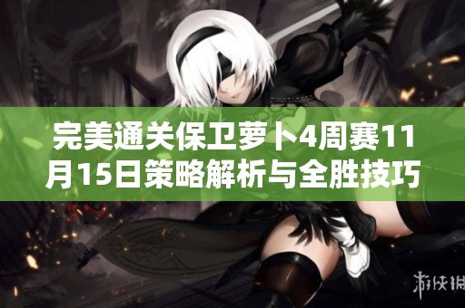 完美通关保卫萝卜4周赛11月15日策略解析与全胜技巧分享