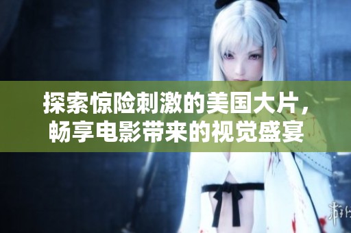 探索惊险刺激的美国大片，畅享电影带来的视觉盛宴