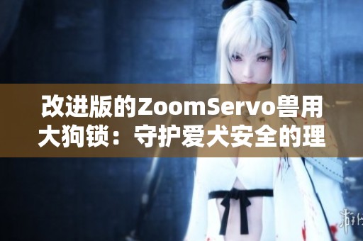 改进版的ZoomServo兽用大狗锁：守护爱犬安全的理想选择