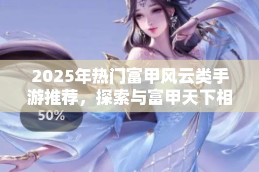 2025年热门富甲风云类手游推荐，探索与富甲天下相似的精彩游戏世界