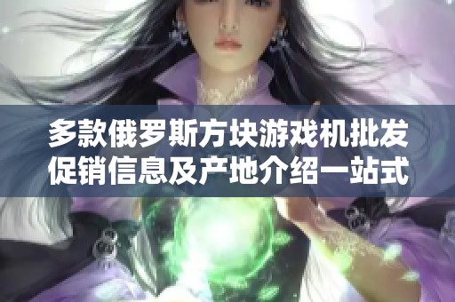 多款俄罗斯方块游戏机批发促销信息及产地介绍一站式服务尽在此处