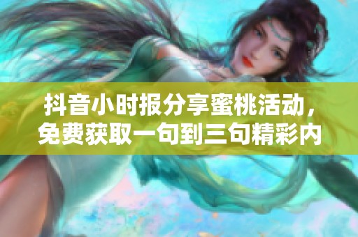 抖音小时报分享蜜桃活动，免费获取一句到三句精彩内容的社会新闻解析