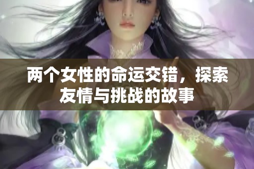 两个女性的命运交错，探索友情与挑战的故事