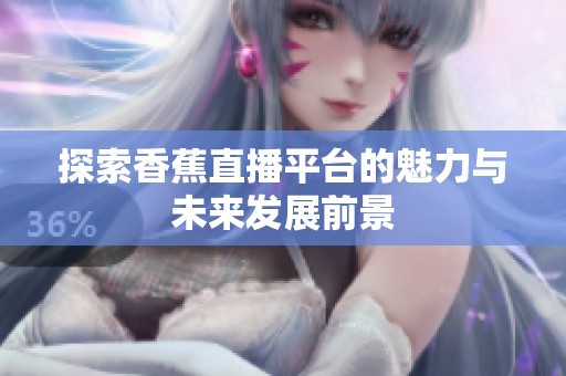 探索香蕉直播平台的魅力与未来发展前景