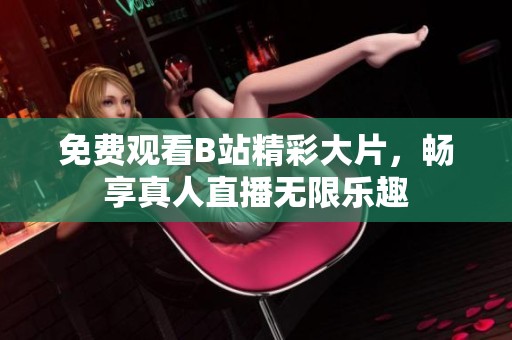 免费观看B站精彩大片，畅享真人直播无限乐趣