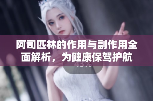 阿司匹林的作用与副作用全面解析，为健康保驾护航