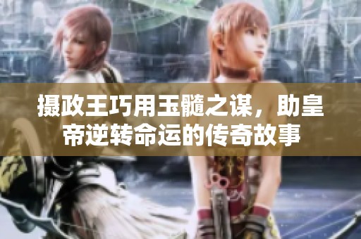 摄政王巧用玉髓之谋，助皇帝逆转命运的传奇故事