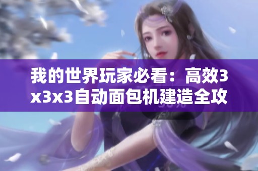 我的世界玩家必看：高效3x3x3自动面包机建造全攻略与生产流程分享