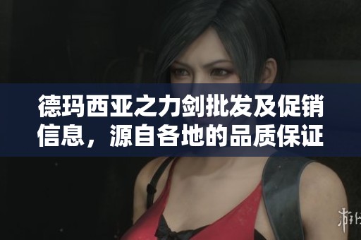 德玛西亚之力剑批发及促销信息，源自各地的品质保证与重量分析