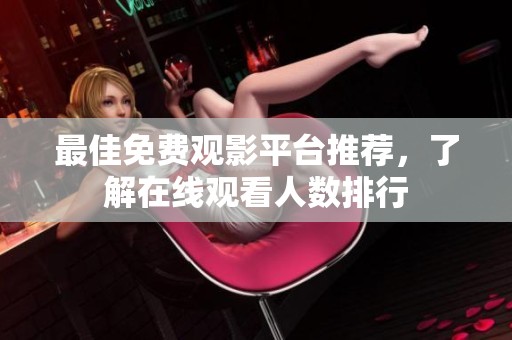 最佳免费观影平台推荐，了解在线观看人数排行
