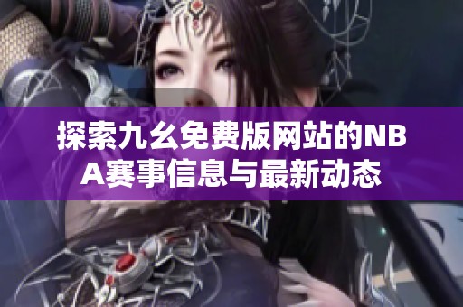 探索九幺免费版网站的NBA赛事信息与最新动态
