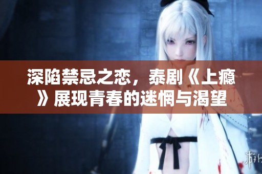 深陷禁忌之恋，泰剧《上瘾》展现青春的迷惘与渴望