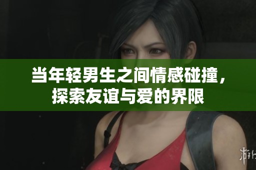 当年轻男生之间情感碰撞，探索友谊与爱的界限
