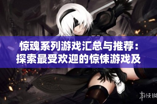 惊魂系列游戏汇总与推荐：探索最受欢迎的惊悚游戏及其精彩合集