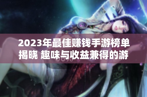 2023年最佳赚钱手游榜单揭晓 趣味与收益兼得的游戏推荐前十名