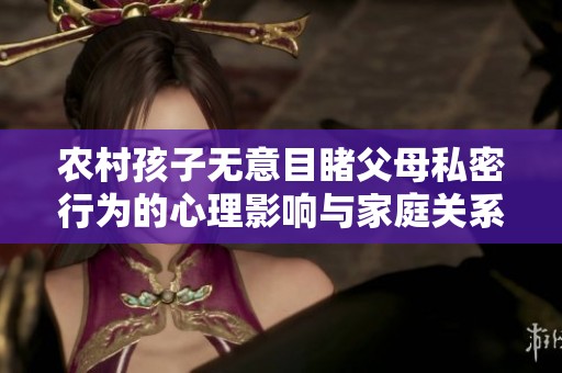 农村孩子无意目睹父母私密行为的心理影响与家庭关系探讨