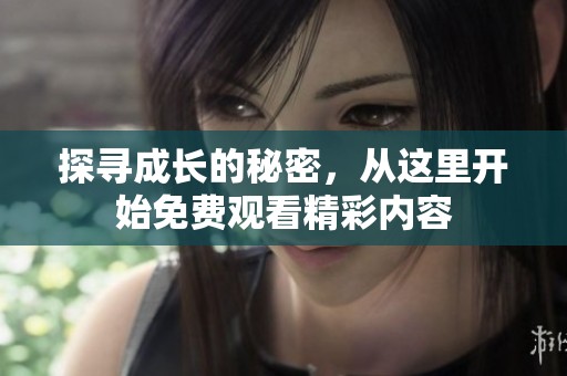 探寻成长的秘密，从这里开始免费观看精彩内容