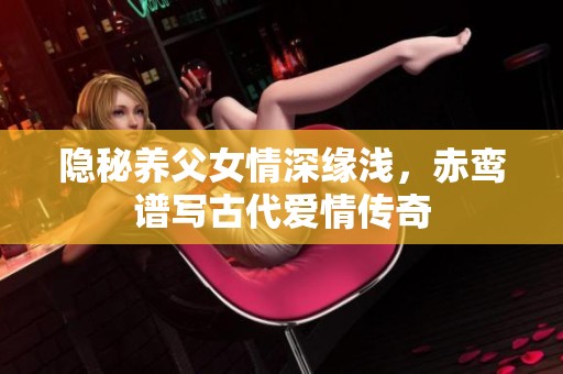 隐秘养父女情深缘浅，赤鸾谱写古代爱情传奇