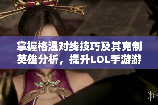 掌握格温对线技巧及其克制英雄分析，提升LOL手游游戏胜率