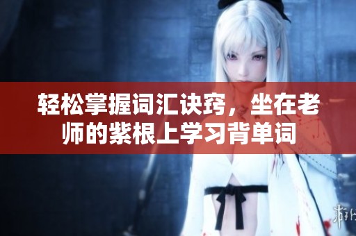 轻松掌握词汇诀窍，坐在老师的紫根上学习背单词