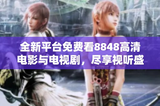 全新平台免费看8848高清电影与电视剧，尽享视听盛宴