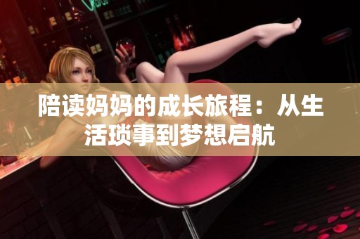 陪读妈妈的成长旅程：从生活琐事到梦想启航